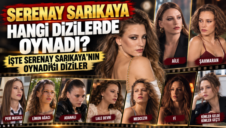 SERENAY SARIKAYA HANGİ DİZİLERDE OYNADI? İŞTE SERENAY SARIKAYA’NIN OYNADIĞI DİZİLER