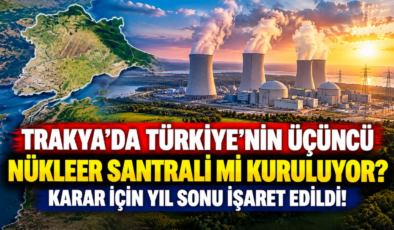 Trakya’da Türkiye’nin Üçüncü Nükleer Santrali mi Kuruluyor? Karar İçin Yıl Sonu İşaret Edildi!