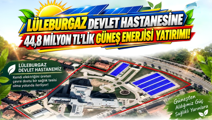 Lüleburgaz Devlet Hastanesine 44,8 Milyon TL’lik Güneş Enerjisi Yatırımı!