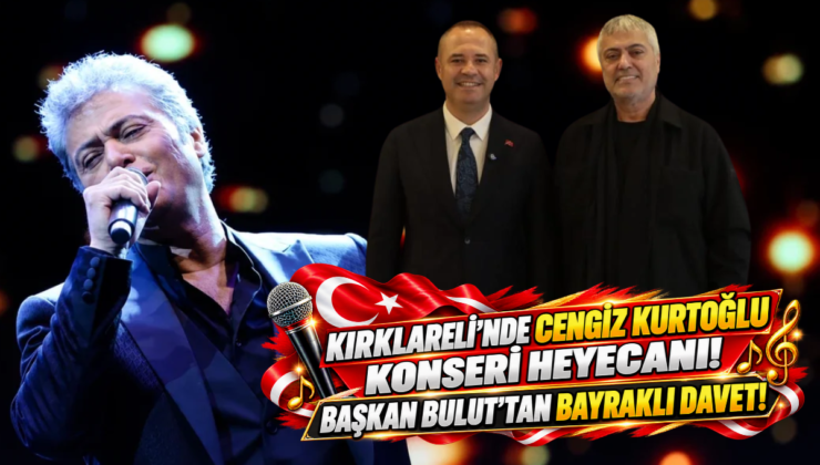 Kırklareli’nde Cengiz Kurtoğlu Konseri Heyecanı! Başkan Bulut’tan Bayraklı Davet!