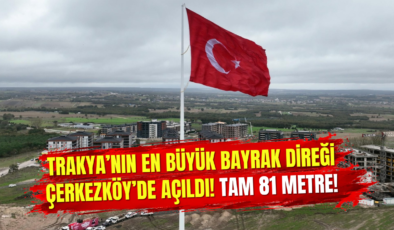 Trakya’nın En Büyük Bayrak Direği Çerkezköy’de Açıldı! Tam 81 Metre!