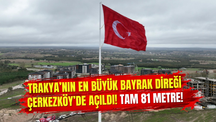 Trakya’nın En Büyük Bayrak Direği Çerkezköy’de Açıldı! Tam 81 Metre!