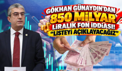 Gökhan Günaydın’dan 850 Milyar Liralık Fon İddiası! “Listeyi Açıklayacağız”