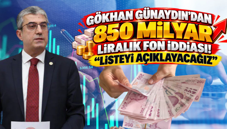 Gökhan Günaydın’dan 850 Milyar Liralık Fon İddiası! “Listeyi Açıklayacağız”