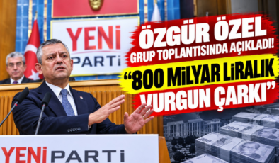 Özgür Özel Grup Toplantısında Açıkladı! “800 Milyar Liralık Vurgun Çarkı”