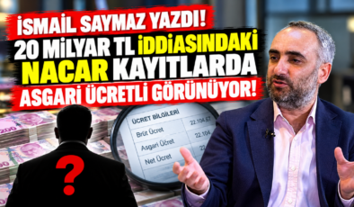 İsmail Saymaz Yazdı! 20 Milyar TL İddiasındaki Nacar Kayıtlarda Asgari Ücretli Görünüyor!