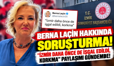 Berna Laçin Hakkında Soruşturma! “İzmir Daha Önce de İşgal Edildi, Korkma” Paylaşımı Gündemde!