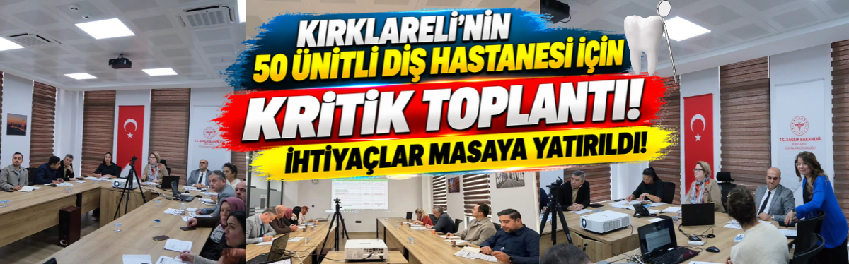 KIRKLARELİ’NİN 50 ÜNİTLİ DİŞ HASTANESİ İÇİN KRİTİK TOPLANTI! İHTİYAÇLAR MASAYA YATIRILDI!