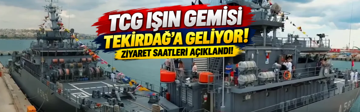 TCG Işın Gemisi Tekirdağ’a Geliyor! Ziyaret Saatleri Açıklandı!