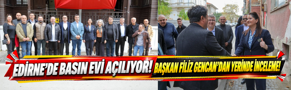 Edirne’de Basın Evi Açılıyor! Başkan Filiz Gencan’dan Yerinde İnceleme!