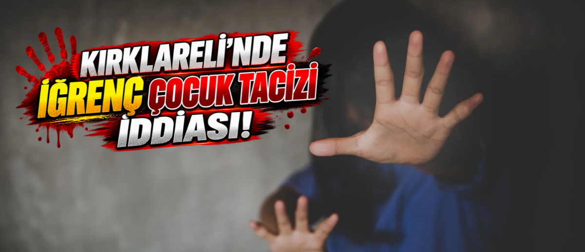 KIRKLARELİ’NDE İĞRENÇ ÇOCUK TACİZİ İDDİASI!