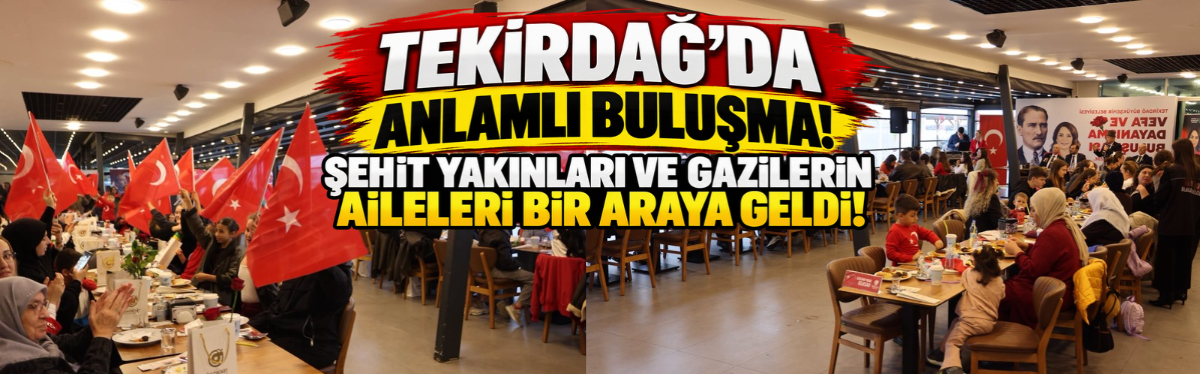 Tekirdağ’da Anlamlı Buluşma! Şehit Yakınları ve Gazilerin Aileleri Bir Araya Geldi!